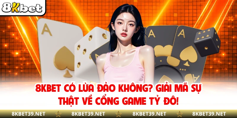 8KBET Có Lừa Đảo Không? Giải Mã Sự Thật Về Cổng Game Tỷ Đô!