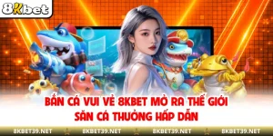 Bắn Cá Vui Vẻ 8KBET - Mở Ra Thế Giới Săn Cá Thưởng Hấp Dẫn