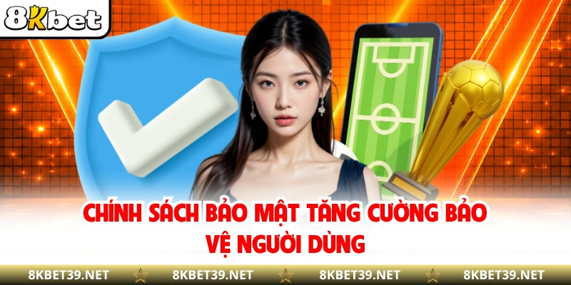 Chính sách bảo mật tăng cường bảo vệ người dùng