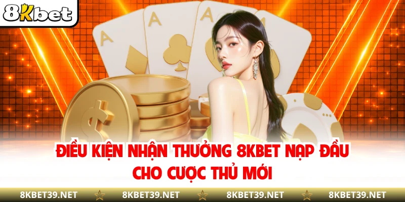 Điều kiện nhận thưởng 8KBET nạp đầu cho cược thủ mới