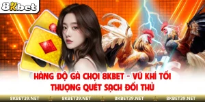 Hàng Độ Gà Chọi 8KBET - Vũ Khí Tối Thượng Quét Sạch Đối Thủ
