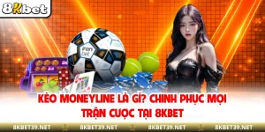 Kèo Moneyline Là Gì? Chinh Phục Mọi Trận Cược Tại 8KBET