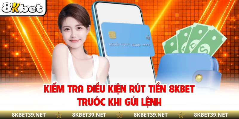 Kiểm tra điều kiện rút tiền 8KBET trước khi gửi lệnh