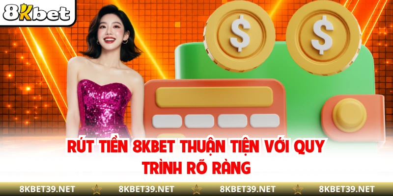 Rút tiền 8KBET thuận tiện với quy trình rõ ràng